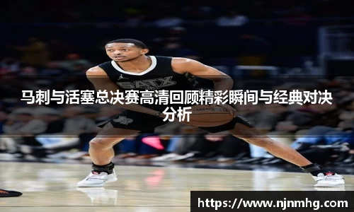 马刺与活塞总决赛高清回顾精彩瞬间与经典对决分析